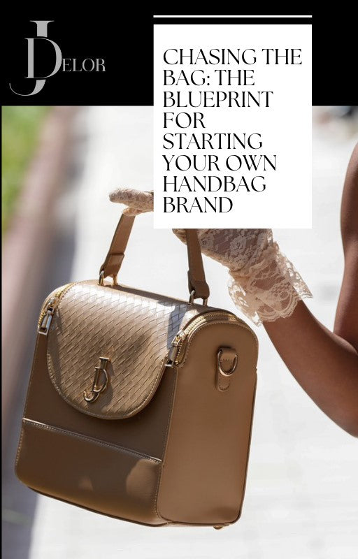 CHASING THE BAG: THE BLUEPRINT FOR STARTING YOUR OWN HANDBAG BRAND